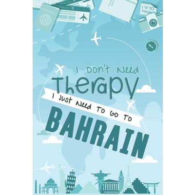 I Don’t Need Therapy I Just Need To Go To BAHRAIN