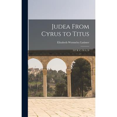 Judea From Cyrus to Titus; 537 B. C.-70 A. D