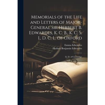 Memorials of the Life and Letters of Major-General Sir Herbert B. Edwardes, K. C. B., K. C. S. I., D. C. L. of Oxford; Ll. D. of Cambridge