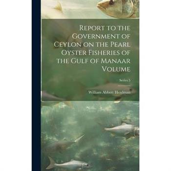 Report to the Government of Ceylon on the Pearl Oyster Fisheries of the Gulf of Manaar Volume; Series 5
