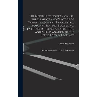 The Mechanic's Companion, Or, the Elements and Practice of Carpentry, Joinery, Bricklaying, Masonry, Slating, Plastering, Painting, Smithing, and Turning. and an Explanation of the Terms Used in Each | 拾書所