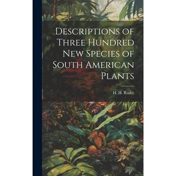 Descriptions of Three Hundred New Species of South American Plants