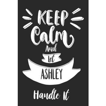 Keep Calm And Let ASHLEY Handle ItLined Journal, 110 Pages, 6 x 9, ASHLEY Personalized Nam