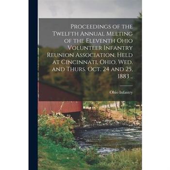 Proceedings of the Twelfth Annual Meeting of the Eleventh Ohio Volunteer Infantry Reunion Association, Held at Cincinnati, Ohio, Wed. and Thurs. Oct. 24 and 25, 1883 ..