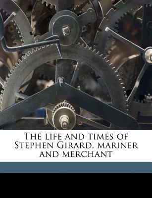 The Life and Times of Stephen Girard, Mariner and Merchant