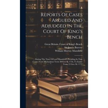 Reports Of Cases Argued And Adjudged In The Court Of King’s Bench