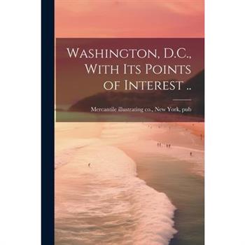 Washington, D.C., With Its Points of Interest ..