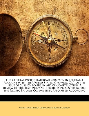 The Central Pacific Railroad Company in Equitable Account with the United States, Growing Out of the Issue of Subsidy Bonds in Aid of Construction | 拾書所