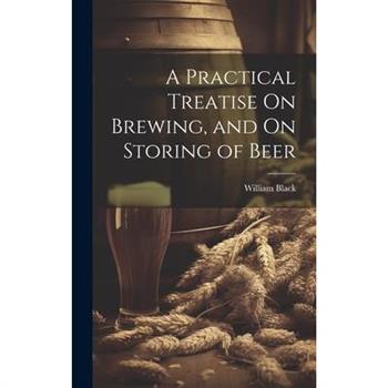 A Practical Treatise On Brewing, and On Storing of Beer