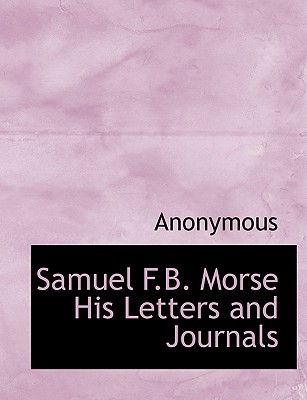 Samuel F.B. Morse His Letters and Journals