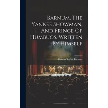 Barnum, The Yankee Showman, And Prince Of Humbugs. Written By Himself