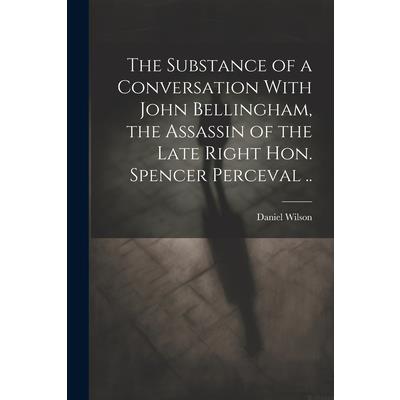 The Substance of a Conversation With John Bellingham, the Assassin of the Late Right Hon. Spencer Perceval .. | 拾書所