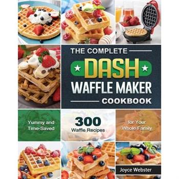 The Complete DASH Waffle Maker Cookbook