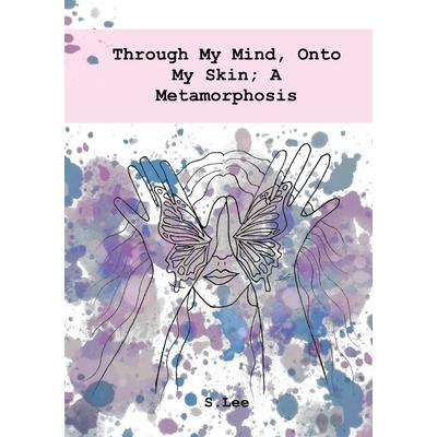 Through My Mind, Onto My Skin; A Metamorphosis