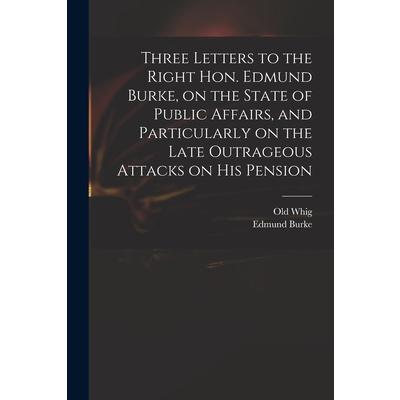 Three Letters to the Right Hon. Edmund Burke, on the State of Public Affairs, and Particularly on the Late Outrageous Attacks on His Pension | 拾書所