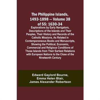 The Philippine Islands, 1493-1898 - Volume 38 of 55 1630-34 Explorations by Early Navigators, Descriptions of the Islands and Their Peoples, Their History and Records of the Catholic Missions, As Rela