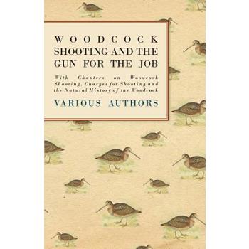 Woodcock Shooting and the Gun for the Job - With Chapters on Woodcock Shooting, Charges for Shooting and the Natural History of the Woodcock