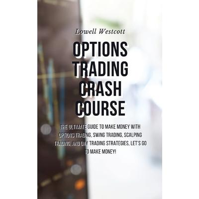 Options Trading Crash Course The Ultimate Guide to Make Money with Options Trading, Swing Trading, Scalping Trading, and Day Trading Strategies, Let’s go to make money!