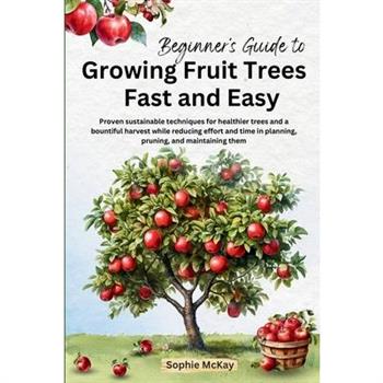 Beginner’s Guide to Growing Fruit Trees Fast and Easy