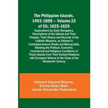The Philippine Islands, 1493-1898 - Volume 22 of 55; 1625-1629; Explorations by Early Navigators, Descriptions of the Islands and Their Peoples, Their History and Records of the Catholic Missions, as