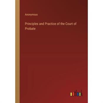 Principles and Practice of the Court of Probate