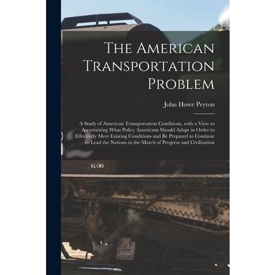 The American Transportation Problem; a Study of American Transportation Conditions, With a View to Ascertaining What Policy Americans Should Adopt in Order to Effectively Meet Existing Conditions and | 拾書所