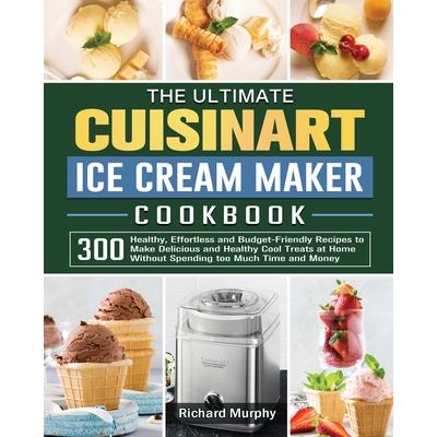 The Ultimate Cuisinart Ice Cream Maker Cookbook