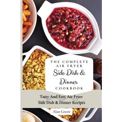 The Complete Air Fryer Side Dish & Dinner Cookbook