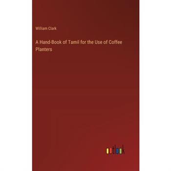 A Hand-Book of Tamil for the Use of Coffee Planters