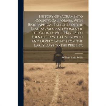 History of Sacramento County, California, With Biographical Sketches of the Leading Men and Women of the County Who Have Been Identified With Its Growth and Development From the Early Days to the Pres
