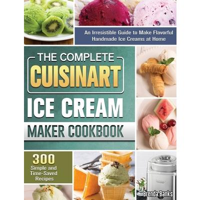 The Complete Cuisinart Ice Cream Maker Cookbook