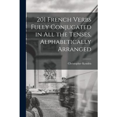 201 French Verbs Fully Conjugated in All the Tenses, Alphabetically Arranged
