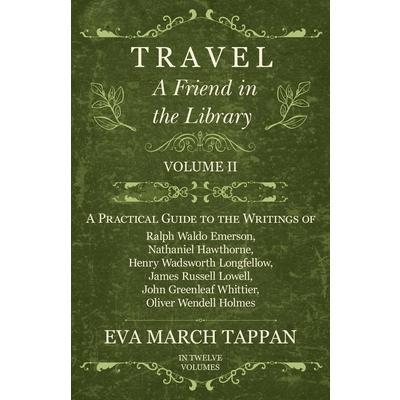 Travel - A Friend in the Library - Volume II - A Practical Guide to the Writings of Ralph Waldo Emerson, Nathaniel Hawthorne, Henry Wadsworth Longfellow, James Russell Lowell, John Greenleaf Whittier,