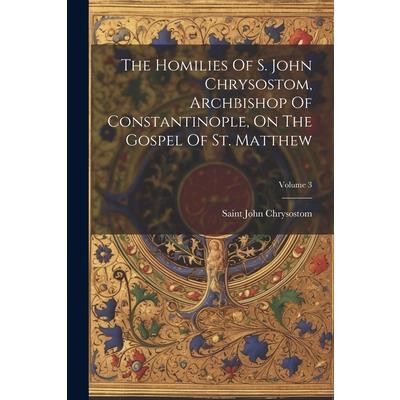 The Homilies Of S. John Chrysostom, Archbishop Of Constantinople, On The Gospel Of St. Matthew; Volume 3 | 拾書所
