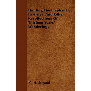 Hunting The Elephant In Africa, And Other Recollections Of Thirteen Years’ Wanderings