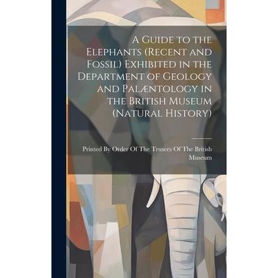 A Guide to the Elephants (recent and Fossil) Exhibited in the Department of Geology and Pal疆ntology in the British Museum (Natural History)