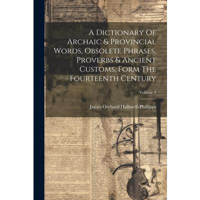 A Dictionary Of Archaic & Provincial Words, Obsolete Phrases, Proverbs & Ancient Customs, Form The Fourteenth Century; Volume 2 | 拾書所