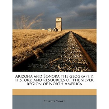 Arizona and Sonora the Geography, History, and Resources of the Silver Region of North America