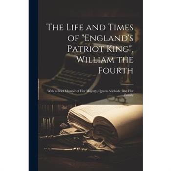 The Life and Times of England’s Patriot King, William the Fourth
