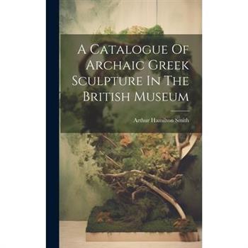 A Catalogue Of Archaic Greek Sculpture In The British Museum