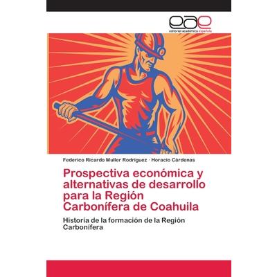 Prospectiva econ籀mica y alternativas de desarrollo para la Regi籀n Carbon穩fera de Coahuila