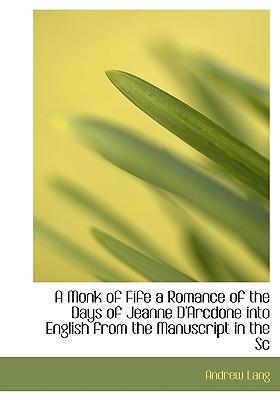 A Monk of Fife a Romance of the Days of Jeanne D’Arcdone Into English from the Manuscript in the SC