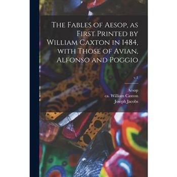 The Fables of Aesop, as First Printed by William Caxton in 1484, With Those of Avian, Alfonso and Poggio; v.1