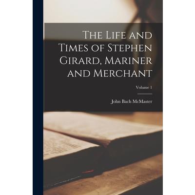 The Life and Times of Stephen Girard, Mariner and Merchant; Volume 1