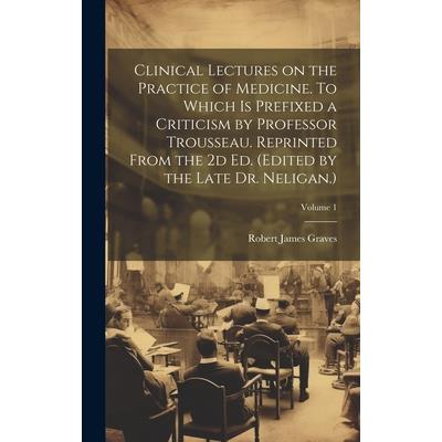 Clinical Lectures on the Practice of Medicine. To Which is Prefixed a Criticism by Professor Trousseau. Reprinted From the 2d ed. (Edited by the Late Dr. Neligan.); Volume 1 | 拾書所