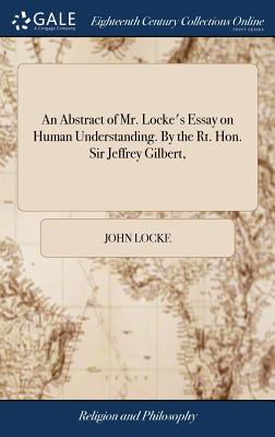 An Abstract of Mr. Locke’s Essay on Human Understanding. by the Rt. Hon. Sir Jeffrey Gilbert,