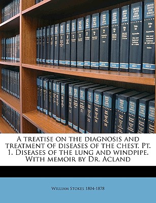 A Treatise on the Diagnosis and Treatment of Diseases of the Chest. PT. 1. Diseases of the Lung and Windpipe. with Memoir by Dr. Acland