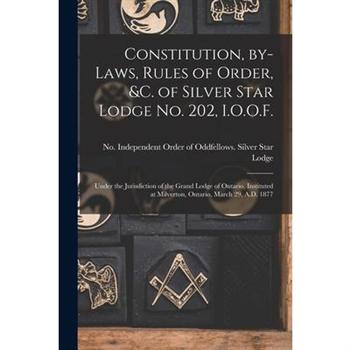 Constitution, By-laws, Rules of Order, &c. of Silver Star Lodge No. 202, I.O.O.F. [microform]