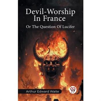 Devil-Worship In France Or The Question Of Lucifer