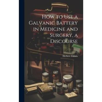 How to Use a Galvanic Battery in Medicine and Surgery, a Discourse